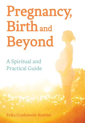 Sarcina, nașterea și mai departe: Un ghid spiritual și practic - Pregnancy, Birth and Beyond: A Spiritual and Practical Guide