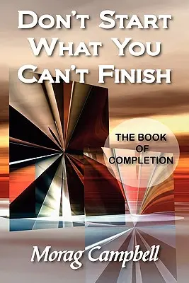 Nu începe ceea ce nu poți termina - Cartea finalizării - Don't Start What You Can't Finish - The Book of Completion