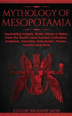 Mitologia Mesopotamiei: Perspective fascinante, mituri, povești și istorie din cea mai veche civilizație a lumii. Sumeriană, akkadiană, babiloniană - Mythology of Mesopotamia: Fascinating Insights, Myths, Stories & History From The World's Most Ancient Civilization. Sumerian, Akkadian, Babylon