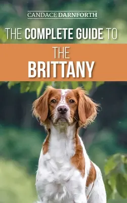 Ghidul complet pentru Brittany: Selectarea, pregătirea, hrănirea, socializarea, comenzile, instruirea pentru munca de teren și iubirea noului tău Brittany Spanie - The Complete Guide to the Brittany: Selecting, Preparing For, Feeding, Socializing, Commands, Field Work Training, and Loving Your New Brittany Spanie