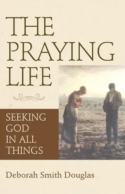 The Praying Life (Viața de rugăciune): Căutându-l pe Dumnezeu în toate lucrurile - The Praying Life: Seeking God in All Things