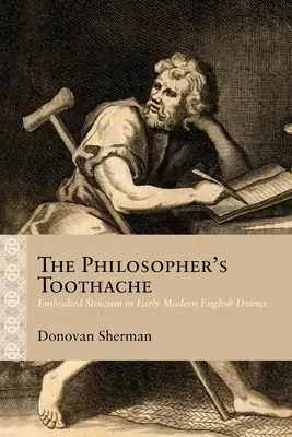 Durerea de dinți a filosofului: Stoicismul întruchipat în dramaturgia engleză modernă timpurie - The Philosopher's Toothache: Embodied Stoicism in Early Modern English Drama