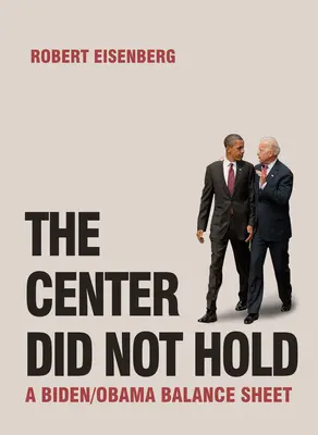 Centrul nu a rezistat: Un bilanț Biden/Obama - The Center Did Not Hold: A Biden/Obama Balance Sheet