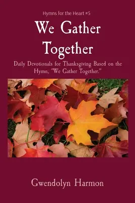 Ne adunăm împreună: Devoționale zilnice pentru Ziua Recunoștinței pe baza imnului, Ne adunăm împreună. - We Gather Together: Daily Devotionals for Thanksgiving Based on the Hymn, We Gather Together.