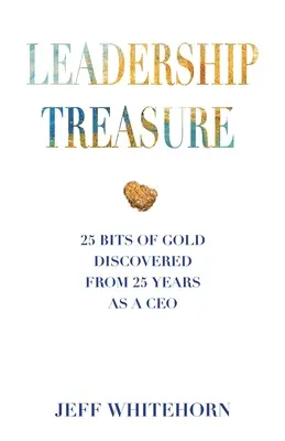 Comoara leadershipului: 25 de mărunțișuri de aur descoperite în 25 de ani ca CEO - Leadership Treasure: 25 Bits of Gold Discovered From 25 Years as a CEO