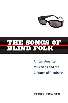 The Songs of Blind Folk: African American Musicians and the Cultures of Blindness (Muzicienii afro-americani și culturile orbirii) - The Songs of Blind Folk: African American Musicians and the Cultures of Blindness