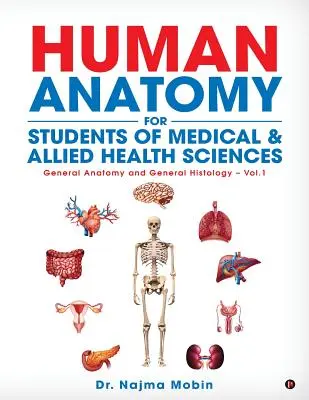 Bazele anatomiei umane pentru studenții din domeniul medical și al științelor medicale conexe: Anatomie generală și histologie generală - Vol.1 - Basics of Human Anatomy for Students of Medical & Allied Health Sciences: General Anatomy and General Histology - Vol.1