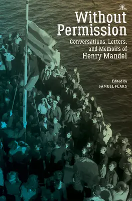 Fără permisiune: Conversațiile, scrisorile și memoriile lui Henry Mandel - Without Permission: Conversations, Letters, and Memoirs of Henry Mandel