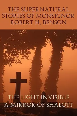 Povestirile supranaturale ale Monseniorului Robert H. Benson: Lumina invizibilă, o oglindă a lui Shalott - The Supernatural Stories of Monsignor Robert H. Benson: The Light Invisible, a Mirror of Shalott