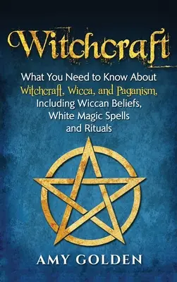 Vrăjitorie: Ce trebuie să știți despre vrăjitorie, Wicca și păgânism, inclusiv credințe Wiccan, vrăji de magie albă și ritualuri - Witchcraft: What You Need to Know About Witchcraft, Wicca, and Paganism, Including Wiccan Beliefs, White Magic Spells, and Rituals