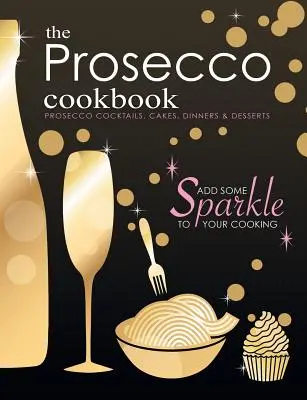 Cartea de bucate Prosecco: Prosecco Cocktails, Cakes, Dinners & Desserts - The Prosecco Cookbook: Prosecco Cocktails, Cakes, Dinners & Desserts