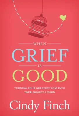 When Grief Is Good: Turning Your Greatest Loss into Your Biggest Lesson