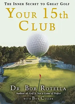 Al 15-lea club al tău: Secretul interior pentru un golf grozav - Your 15th Club: The Inner Secret to Great Golf