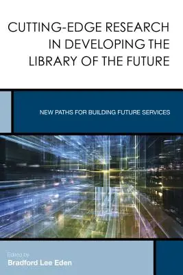 Cercetare de ultimă oră în dezvoltarea bibliotecii viitorului: Noi căi pentru construirea serviciilor viitorului - Cutting-Edge Research in Developing the Library of the Future: New Paths for Building Future Services