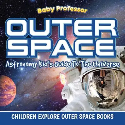 Spațiul exterior: Astronomy Kid's Guide To The Universe - Cărți pentru copii despre explorarea spațiului cosmic - Outer Space: Astronomy Kid's Guide To The Universe - Children Explore Outer Space Books