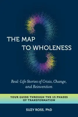 Harta către integritate: Povești din viața reală despre criză, schimbare și reinventare - Ghidul tău prin cele 13 faze ale transformării - The Map to Wholeness: Real-Life Stories of Crisis, Change, and Reinvention--Your Guide Through the 13 Phases of Transformation