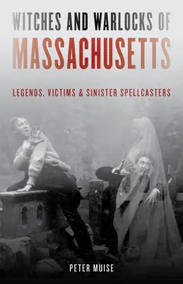 Vrăjitoarele și vrăjitorii din Massachusetts: Legende, victime și vrăjitori siniștri - Witches and Warlocks of Massachusetts: Legends, Victims, and Sinister Spellcasters