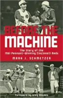 Înainte de mașină: Povestea de 1961 Pennant-câștigătoare Cincinnati Reds - Before the Machine: The Story of the 1961 Pennant-Winning Cincinnati Reds