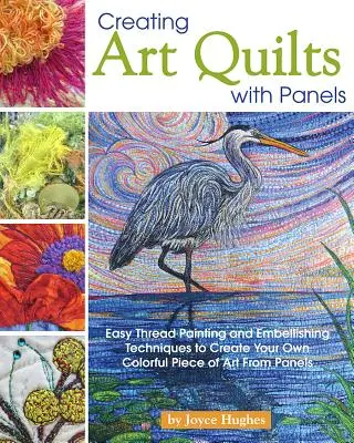 Crearea de cuverturi de artă cu panouri: Tehnici simple de vopsire cu fir și de înfrumusețare pentru a vă crea propria piesă de artă colorată din panouri - Creating Art Quilts with Panels: Easy Thread Painting and Embellishing Techniques to Create Your Own Colorful Piece of Art from Panels
