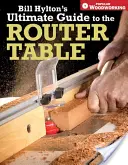Ghidul final al lui Bill Hylton pentru masa de ruterizare - Bill Hylton's Ultimate Guide to the Router Table