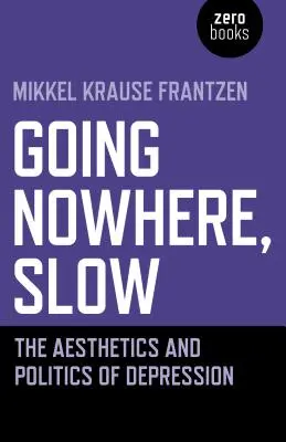 Going Nowhere, Slow: Estetica și politica depresiei (The Aesthetics and Politics of Depression) - Going Nowhere, Slow: The Aesthetics and Politics of Depression