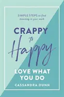 De la nefericit la fericit: Love What You Do: Pași simpli pentru a găsi un sens muncii tale - Crappy to Happy: Love What You Do: Simple Steps to Find Meaning in Your Work