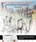 Cum să o vezi, cum să o desenezi: The Perspective Workbook - Exerciții unice cu mai mult de 100 de puncte de fugă pe care să le descifrezi - How to See It, How to Draw It: The Perspective Workbook - Unique Exercises with More Than 100 Vanishing Points to Figure out