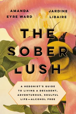 The Sober Lush: Ghidul unui hedonist pentru a trăi o viață decadentă, aventuroasă, plină de suflet - fără alcool - The Sober Lush: A Hedonist's Guide to Living a Decadent, Adventurous, Soulful Life--Alcohol Free