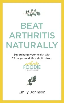 Învinge artrita în mod natural: Supraîncărcați-vă sănătatea cu 65 de rețete și sfaturi de stil de viață de la Arthritis Foodie - Beat Arthritis Naturally: Supercharge Your Health with 65 Recipes and Lifestyle Tips from Arthritis Foodie