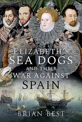 Câinii de mare ai Elisabetei și războiul lor împotriva Spaniei - Elizabeth's Sea Dogs and Their War Against Spain