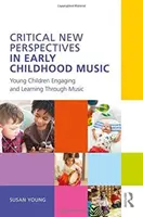Noi perspective critice în muzica pentru copii de vârstă timpurie: Copiii mici se implică și învață prin muzică - Critical New Perspectives in Early Childhood Music: Young Children Engaging and Learning Through Music