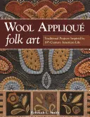 Wool Applique Folk Art: Proiecte tradiționale inspirate din viața americană a secolului al XIX-lea - Wool Applique Folk Art: Traditional Projects Inspired by 19th-Century American Life