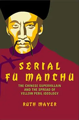 Fu Manchu în serie: Supervilanul chinez și răspândirea ideologiei pericolului galben - Serial Fu Manchu: The Chinese Supervillain and the Spread of Yellow Peril Ideology