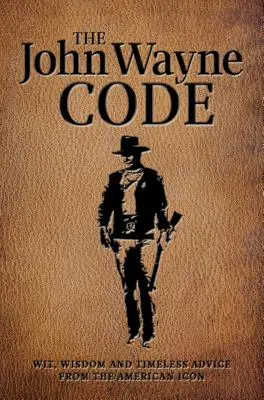 Codul John Wayne: Spirit, înțelepciune și sfaturi atemporale - The John Wayne Code: Wit, Wisdom and Timeless Advice