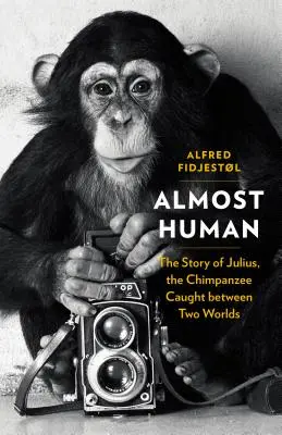 Aproape uman: Povestea lui Julius, cimpanzeul prins între două lumi - Almost Human: The Story of Julius, the Chimpanzee Caught Between Two Worlds