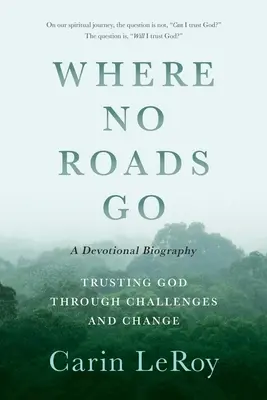 Unde nu merg drumurile: Trusting God through Challenges and Change (O biografie devoțională) - Where No Roads Go: Trusting God through Challenges and Change (A Devotional Biography)