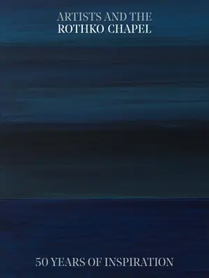 Artiștii și Capela Rothko: 50 de ani de inspirație - Artists and the Rothko Chapel: 50 Years of Inspiration