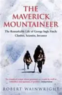 Maverick Mountaineer - The Remarkable Life of George Ingle Finch: Alpinist, om de știință, inventator (Wainwright Robert (Autor)) - Maverick Mountaineer - The Remarkable Life of George Ingle Finch: Climber, Scientist, Inventor (Wainwright Robert (Author))
