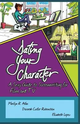Dating Your Character: Un ghid sexy de scenaristică pentru film și televiziune - Dating Your Character: A Sexy Guide to Screenwriting for Film and TV
