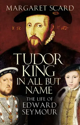 Regele Tudor, în afară de nume - Viața lui Edward Seymour - Tudor King in All But Name - The Life of Edward Seymour