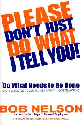 Vă rog să nu faceți doar ce vă spun eu! Fă ceea ce trebuie să faci: Ghidul fiecărui angajat pentru a face munca mai satisfăcătoare - Please Don't Just Do What I Tell You! Do What Needs to Be Done: Every Employee's Guide to Making Work More Rewarding
