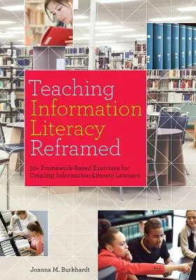 Teaching Information Literacy Reframed: 50+ exerciții bazate pe cadre pentru crearea de cursanți alfabetizați informațional - Teaching Information Literacy Reframed: 50+ Framework-Based Exercises for Creating Information-Literate Learners