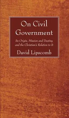 Despre guvernul civil: Originea, misiunea și destinul său, precum și relația creștinului cu acesta - On Civil Government: Its Origin, Mission, and Destiny, and the Christian's Relation to It