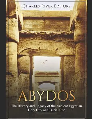 Abydos: Istoria și moștenirea orașului sfânt și a locului de înmormântare din Egiptul Antic - Abydos: The History and Legacy of the Ancient Egyptian Holy City and Burial Site