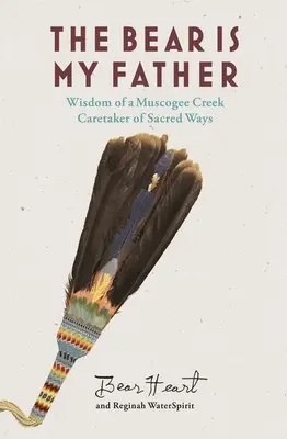 Ursul este tatăl meu: Înțelepciunea indigenă a unui îngrijitor Muscogee Creek al căilor sacre - The Bear Is My Father: Indigenous Wisdom of a Muscogee Creek Caretaker of Sacred Ways