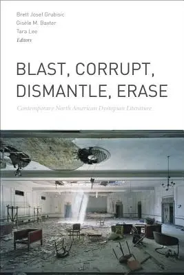 Blast, Corrupt, Dismantle, Erase: Literatura distopică contemporană nord-americană - Blast, Corrupt, Dismantle, Erase: Contemporary North American Dystopian Literature
