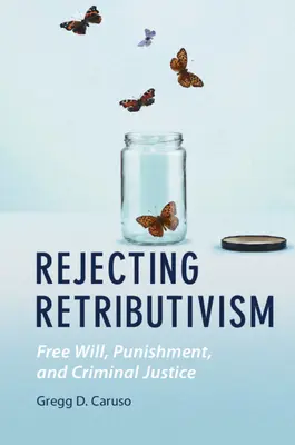Respingerea retribuitivismului: Liberul arbitru, pedeapsa și justiția penală - Rejecting Retributivism: Free Will, Punishment, and Criminal Justice