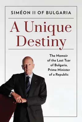Un destin unic: Memoriile ultimului țar al Bulgariei, prim-ministru al unei republici - A Unique Destiny: The Memoir of the Last Tsar of Bulgaria, Prime Minister of a Republic
