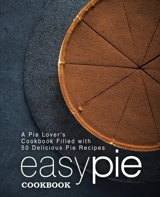Carte de bucate cu plăcinte ușoare: A Pie Lover's Cookbook Filled with 50 Delicious Pie Recipes (2nd Edition) - Easy Pie Cookbook: A Pie Lover's Cookbook Filled with 50 Delicious Pie Recipes (2nd Edition)