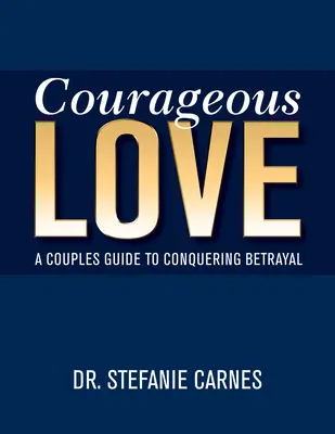 Dragoste curajoasă: Un ghid al cuplurilor pentru a învinge trădarea - Courageous Love: A Couples Guide to Conquering Betrayal